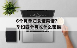 6个月孕妇食谱菜谱？孕妇四个月吃什么菜谱