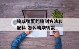 腌咸鸭蛋的腌制方法和配料 怎么腌咸鸭蛋