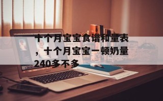 十个月宝宝食谱和量表，十个月宝宝一顿奶量240多不多