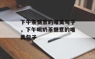下午茶惬意的唯美句子，下午喝奶茶惬意的唯美句子