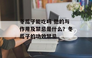 冬瓜子能吃吗 他的与作用及禁忌是什么？冬瓜子的功效禁忌