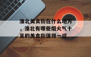 淮北美食街在什么地方，淮北有哪些烟火气十足的美食街值得一逛