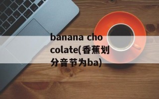 banana chocolate(香蕉划分音节为ba)