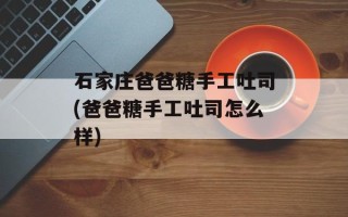 石家庄爸爸糖手工吐司(爸爸糖手工吐司怎么样)