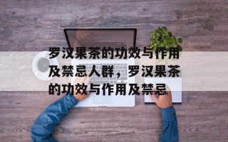罗汉果茶的功效与作用及禁忌人群，罗汉果茶的功效与作用及禁忌