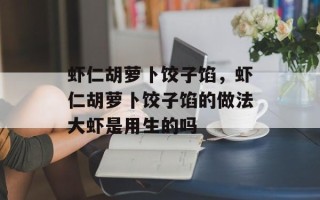 虾仁胡萝卜饺子馅，虾仁胡萝卜饺子馅的做法大虾是用生的吗