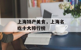 上海特产美食，上海名吃十大排行榜