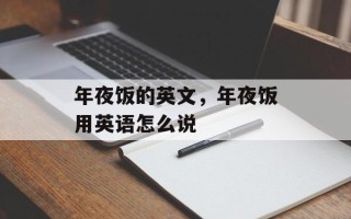年夜饭的英文，年夜饭用英语怎么说