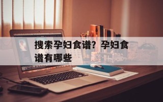 搜索孕妇食谱？孕妇食谱有哪些