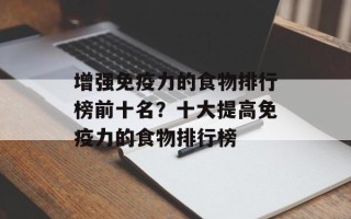 增强免疫力的食物排行榜前十名？十大提高免疫力的食物排行榜