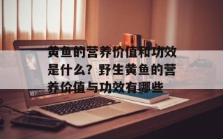 黄鱼的营养价值和功效是什么？野生黄鱼的营养价值与功效有哪些