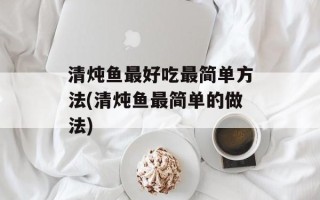 清炖鱼最好吃最简单方法(清炖鱼最简单的做法)
