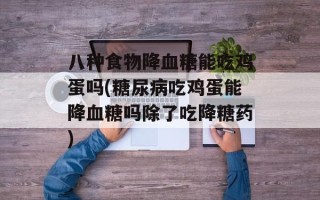 八种食物降血糖能吃鸡蛋吗(糖尿病吃鸡蛋能降血糖吗除了吃降糖药)