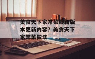 美食天下家常菜最新版本更新内容？美食天下家常菜做法