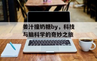 姜汁撞奶糖by，科技与脑科学的奇妙之旅