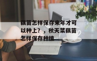 藕苗怎样保存来年才可以种上？，秋天菜藕苗怎样保存种植