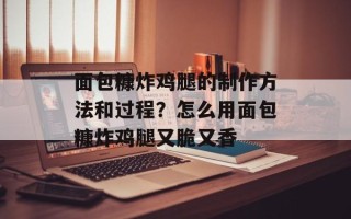 面包糠炸鸡腿的制作方法和过程？怎么用面包糠炸鸡腿又脆又香