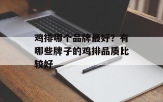 鸡排哪个品牌最好？有哪些牌子的鸡排品质比较好