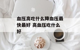 血压高吃什么降血压最快最好 高血压吃什么好