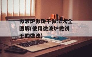 微波炉做饼干做法大全图解(使用微波炉做饼干的做法)