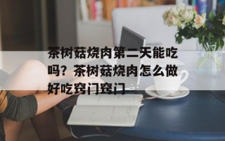 茶树菇烧肉第二天能吃吗？茶树菇烧肉怎么做好吃窍门窍门
