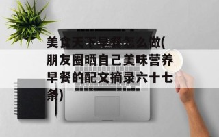 美食天下早餐怎么做(朋友圈晒自己美味营养早餐的配文摘录六十七条)