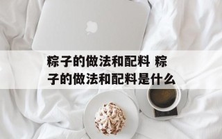粽子的做法和配料 粽子的做法和配料是什么
