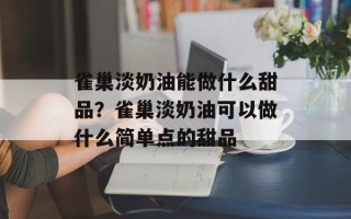 雀巢淡奶油能做什么甜品？雀巢淡奶油可以做什么简单点的甜品