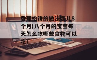 香蕉松饼的做法婴儿8个月(八个月的宝宝每天怎么吃哪些食物可以吃)