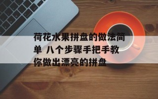 荷花水果拼盘的做法简单 八个步骤手把手教你做出漂亮的拼盘