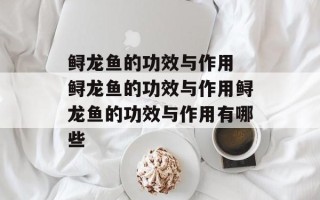 鲟龙鱼的功效与作用 鲟龙鱼的功效与作用鲟龙鱼的功效与作用有哪些
