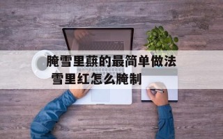 腌雪里蕻的最简单做法 雪里红怎么腌制