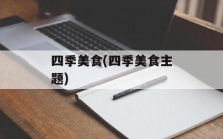四季美食(四季美食主题)