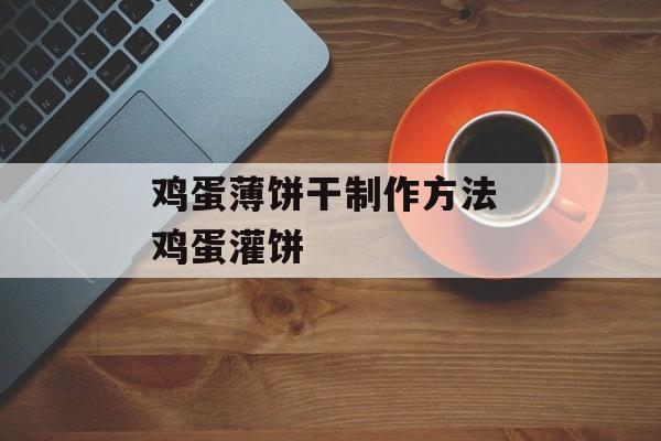 鸡蛋薄饼干制作方法 鸡蛋灌饼-第1张图片-
