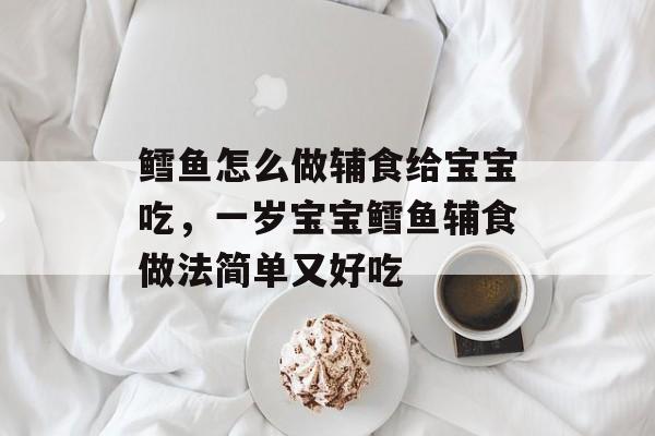 鳕鱼怎么做辅食给宝宝吃，一岁宝宝鳕鱼辅食做法简单又好吃-第1张图片-