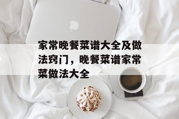 家常晚餐菜谱大全及做法窍门，晚餐菜谱家常菜做法大全-第1张图片-