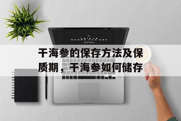 干海参的保存方法及保质期，干海参如何储存-第1张图片-