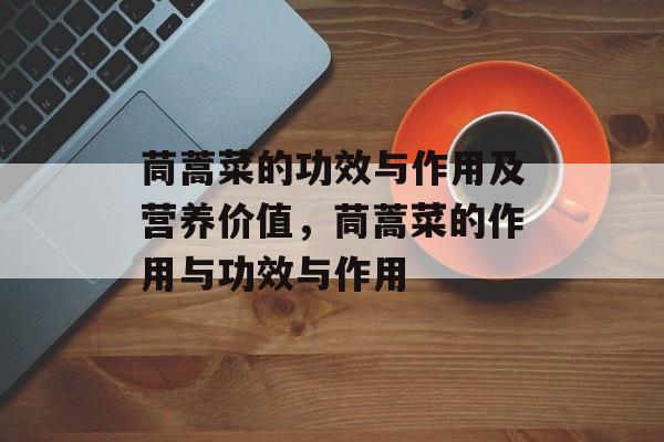 茼蒿菜的功效与作用及营养价值，茼蒿菜的作用与功效与作用-第1张图片-