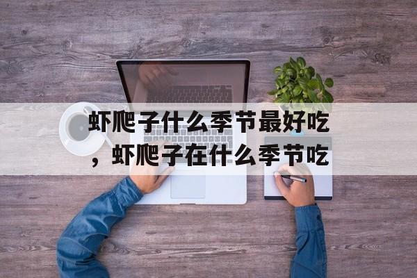 虾爬子什么季节最好吃，虾爬子在什么季节吃-第1张图片-