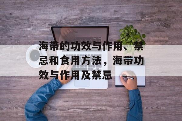 海带的功效与作用、禁忌和食用方法，海带功效与作用及禁忌-第1张图片-