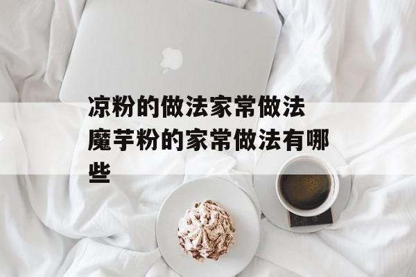 凉粉的做法家常做法 魔芋粉的家常做法有哪些-第1张图片-