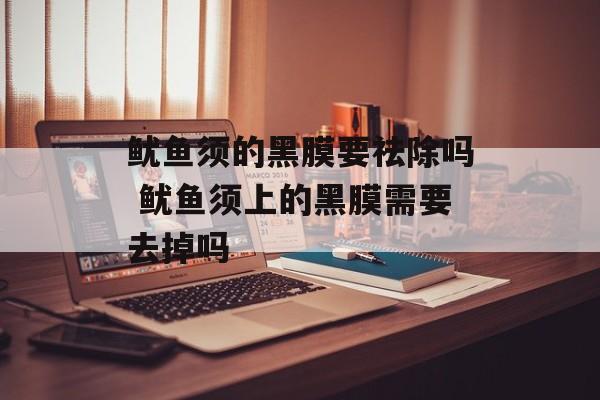 鱿鱼须的黑膜要祛除吗 鱿鱼须上的黑膜需要去掉吗-第1张图片-