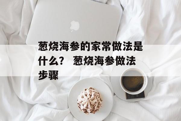 葱烧海参的家常做法是什么？ 葱烧海参做法步骤-第1张图片-