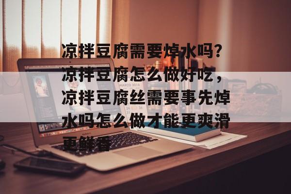 凉拌豆腐需要焯水吗？凉拌豆腐怎么做好吃，凉拌豆腐丝需要事先焯水吗怎么做才能更爽滑更鲜香-第1张图片-