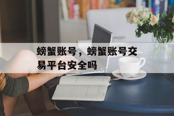 螃蟹账号，螃蟹账号交易平台安全吗-第1张图片-