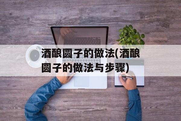 酒酿圆子的做法(酒酿圆子的做法与步骤)-第1张图片-