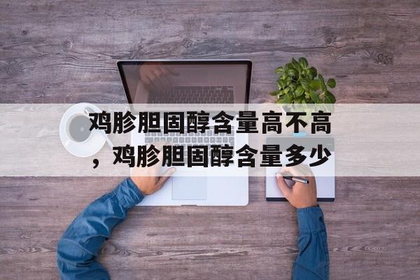 鸡胗胆固醇含量高不高，鸡胗胆固醇含量多少-第1张图片-