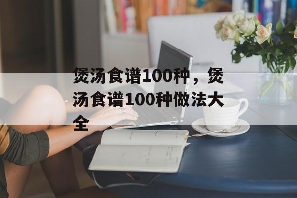 煲汤食谱100种，煲汤食谱100种做法大全-第1张图片-