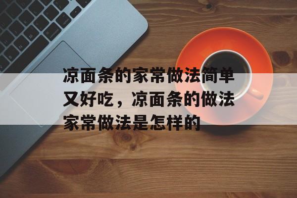 凉面条的家常做法简单又好吃，凉面条的做法家常做法是怎样的-第1张图片-