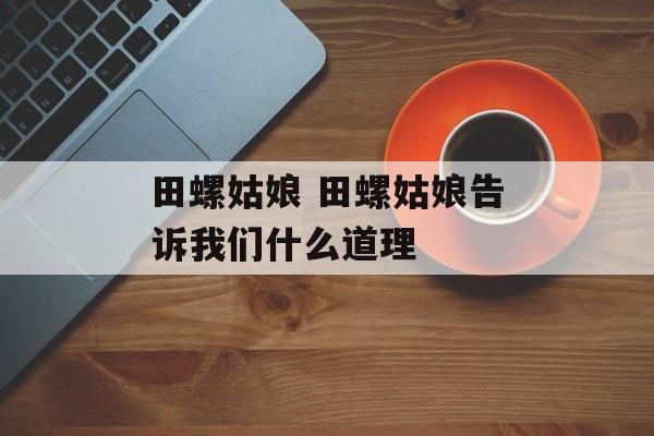 田螺姑娘 田螺姑娘告诉我们什么道理-第1张图片-